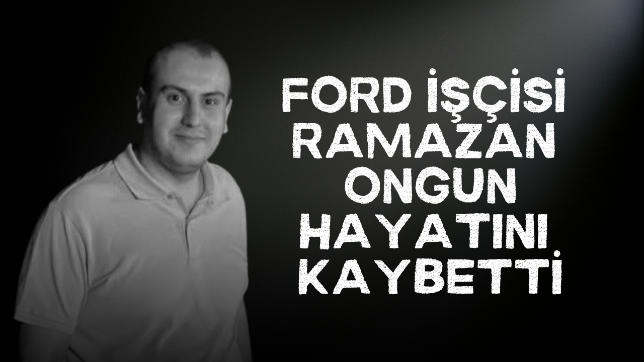 Ford Otosan Yeniköy çalışanı Ramazan Ongun hayatını kaybetti