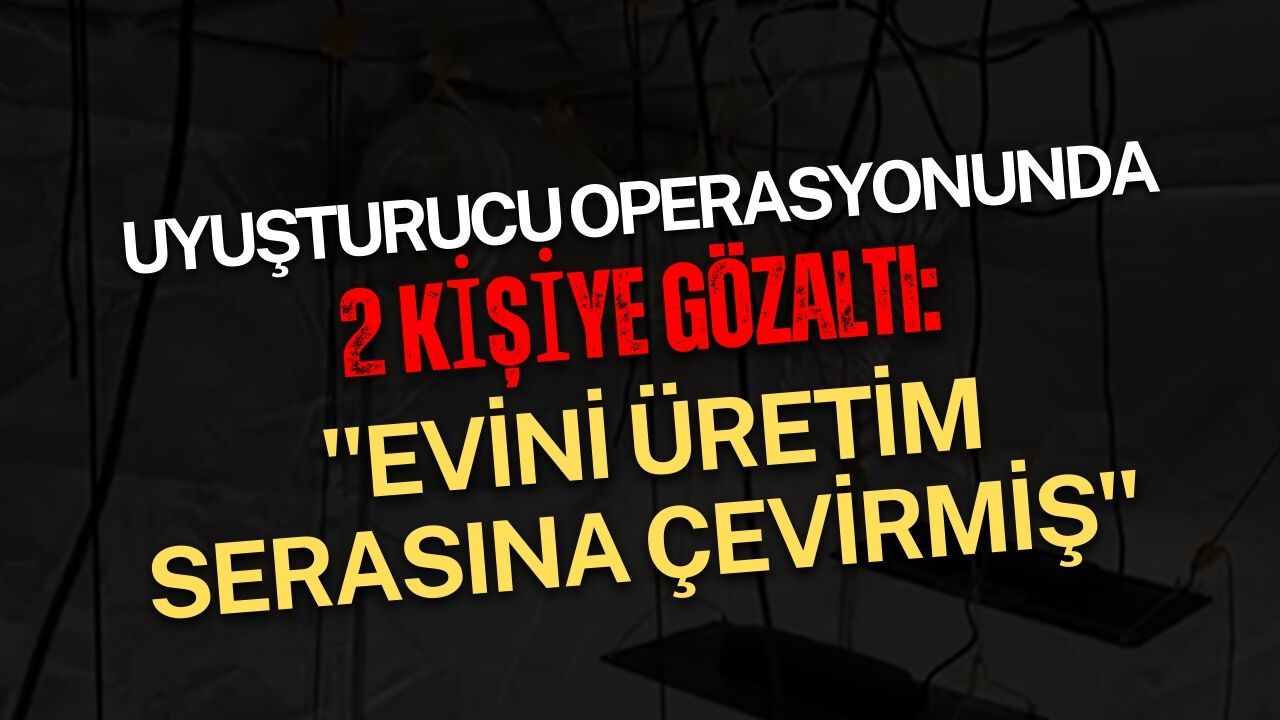 Uyuşturucu operasyonunda 2 kişiye gözaltı: Evini üretim serasına çevirmiş