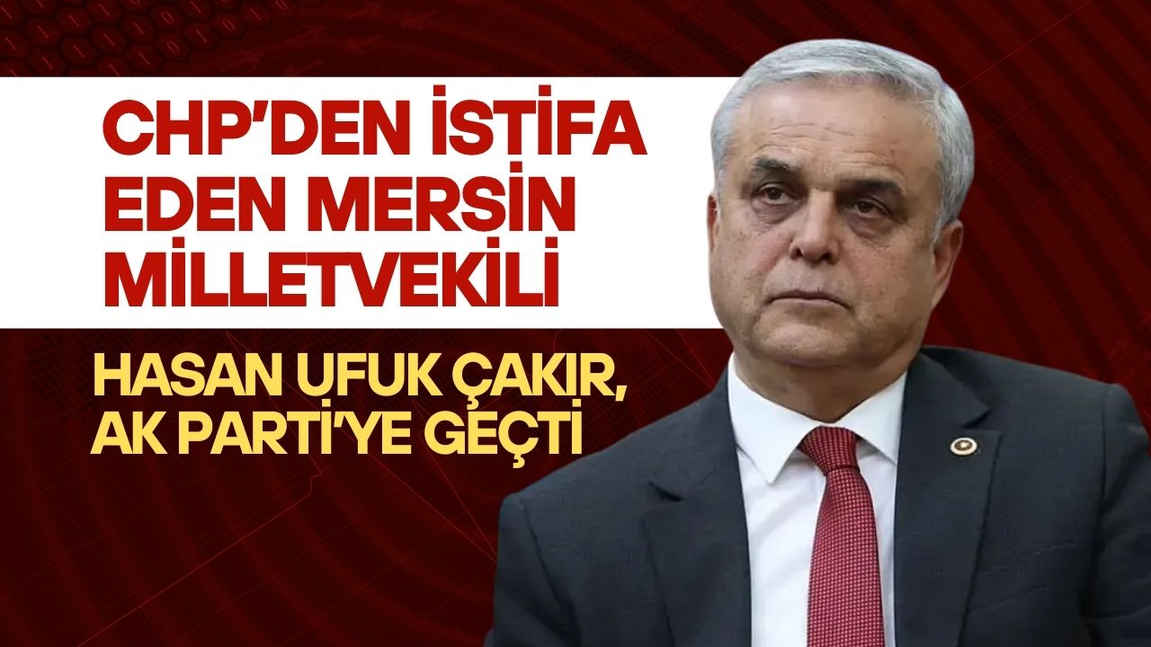 CHP’den İstifa Eden Mersin Milletvekili Hasan Ufuk Çakır, AK Parti’ye Geçti
