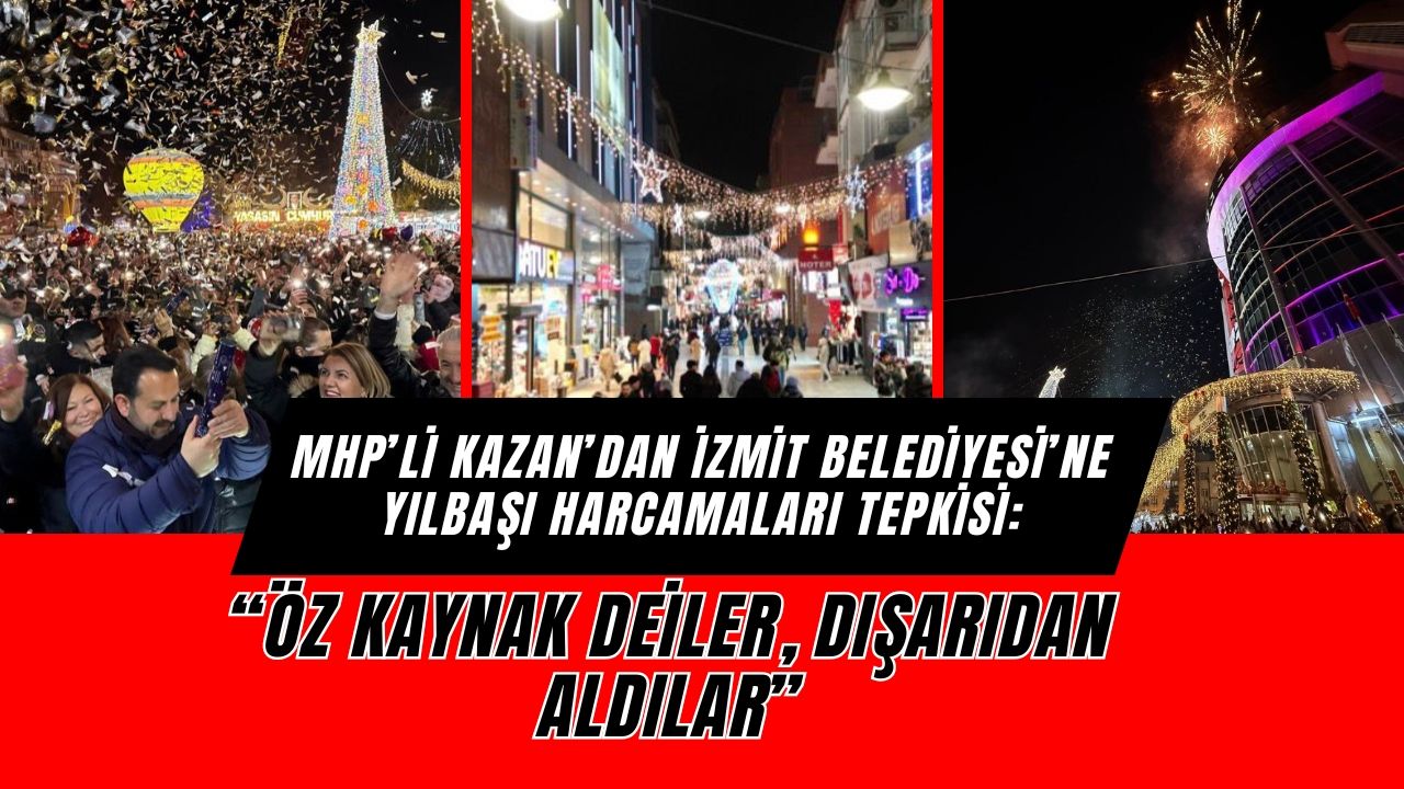 MHP’li Kazan’dan İzmit Belediyesi’ne Yılbaşı Harcamaları Tepkisi: “Öz Kaynak Dediler, Dışarıdan Aldılar”