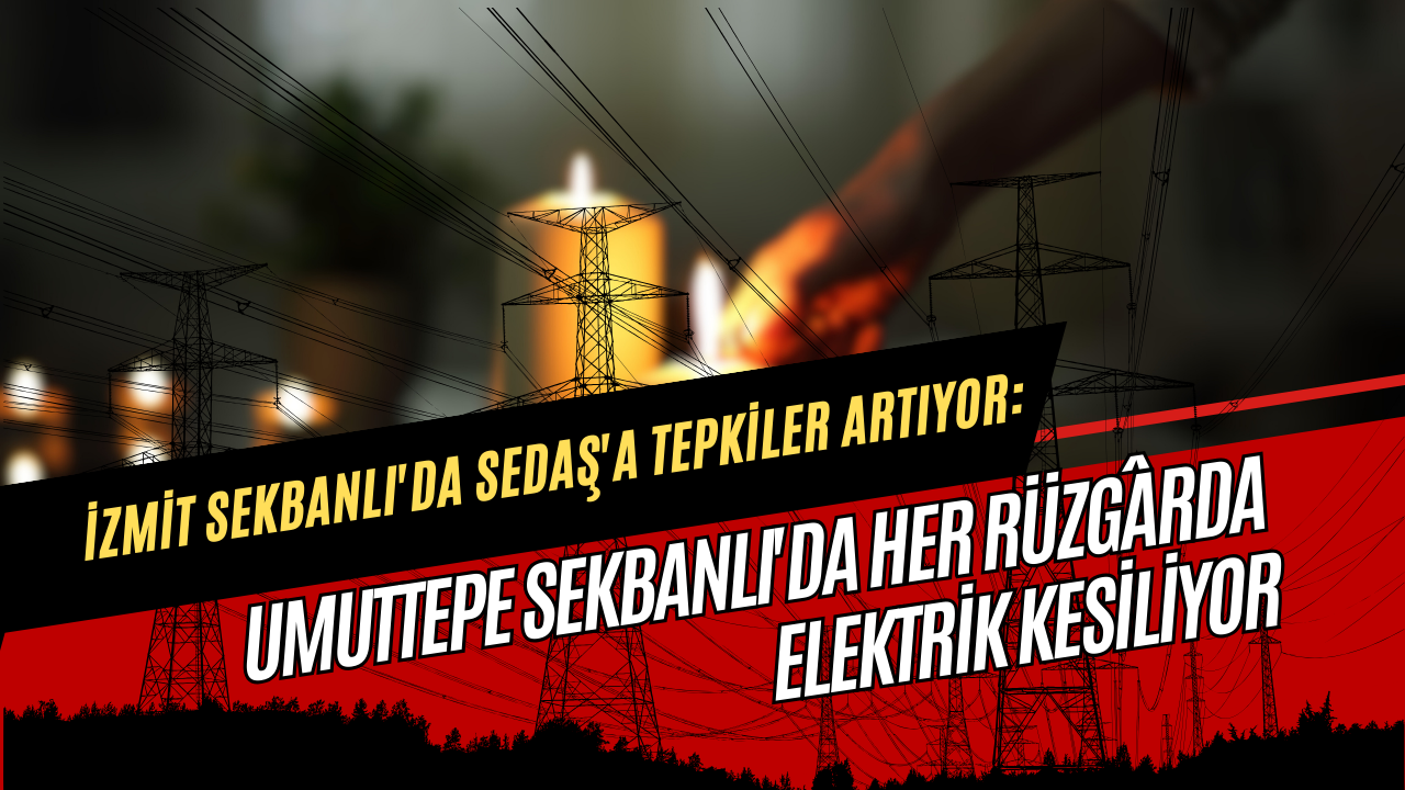 İzmit Sekbanlı'da Sedaş'a Tepkiler Artıyor: Umuttepe Sekbanlı'da Her Rüzgârda Elektrik Kesiliyor