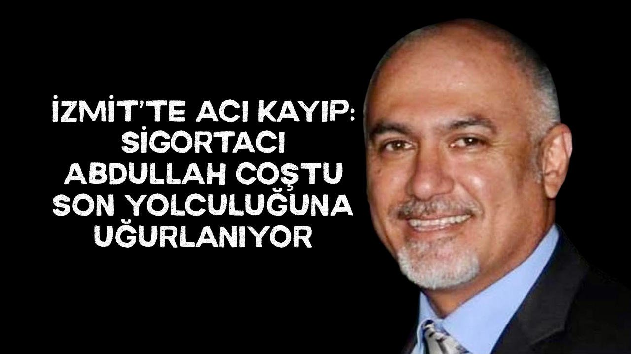 İzmit’te acı kayıp: Sigortacı Abdullah Coştu son yolculuğuna uğurlanıyor