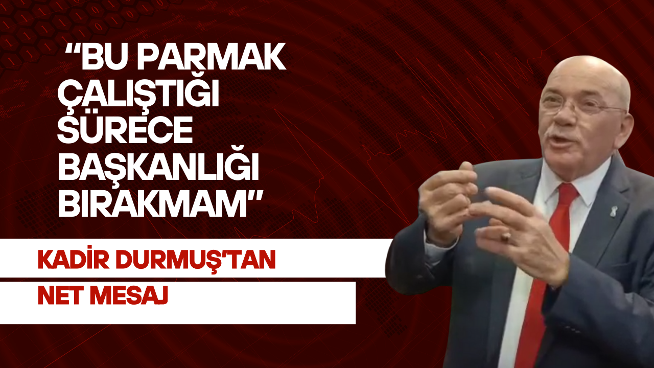 Kadir Durmuş’tan net mesaj: “Bu parmak çalıştığı sürece başkanlığı bırakmam”