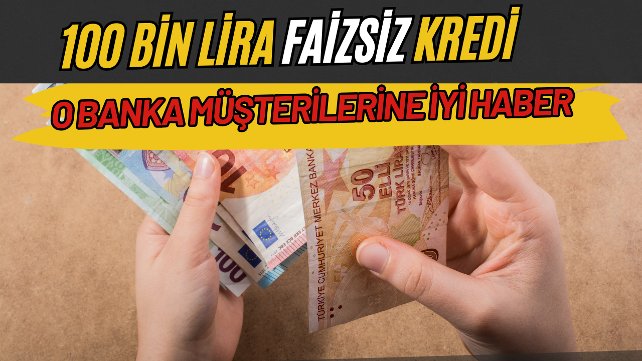 100 bin lira faizsiz kredi geldi: O bankada hesabı olanlara iyi haber!