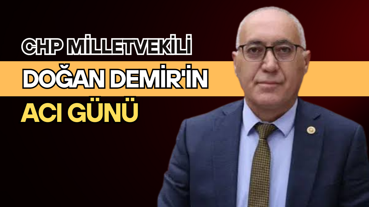 CHP Milletvekili Doğan Demir’in Acı Günü