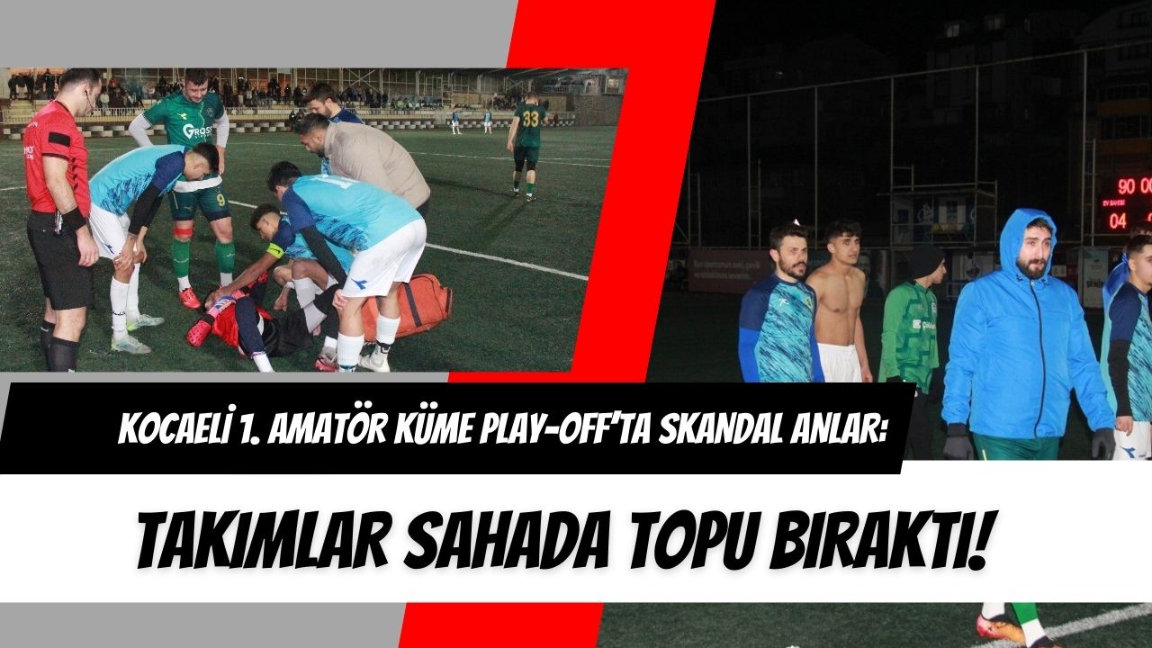 Kocaeli 1. Amatör Küme Play-Off’ta Skandal Anlar: Takımlar Sahada Topu Bıraktı!