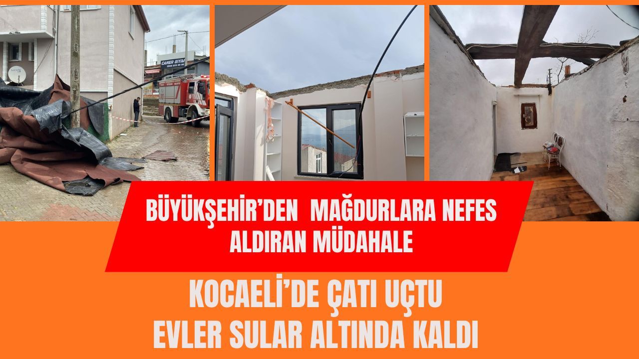 Kocaeli’de Çatılar Uçtu Evler Sular Altında Kaldı: Büyükşehir’den Mağdurlara Fırtına Gibi Müdahale