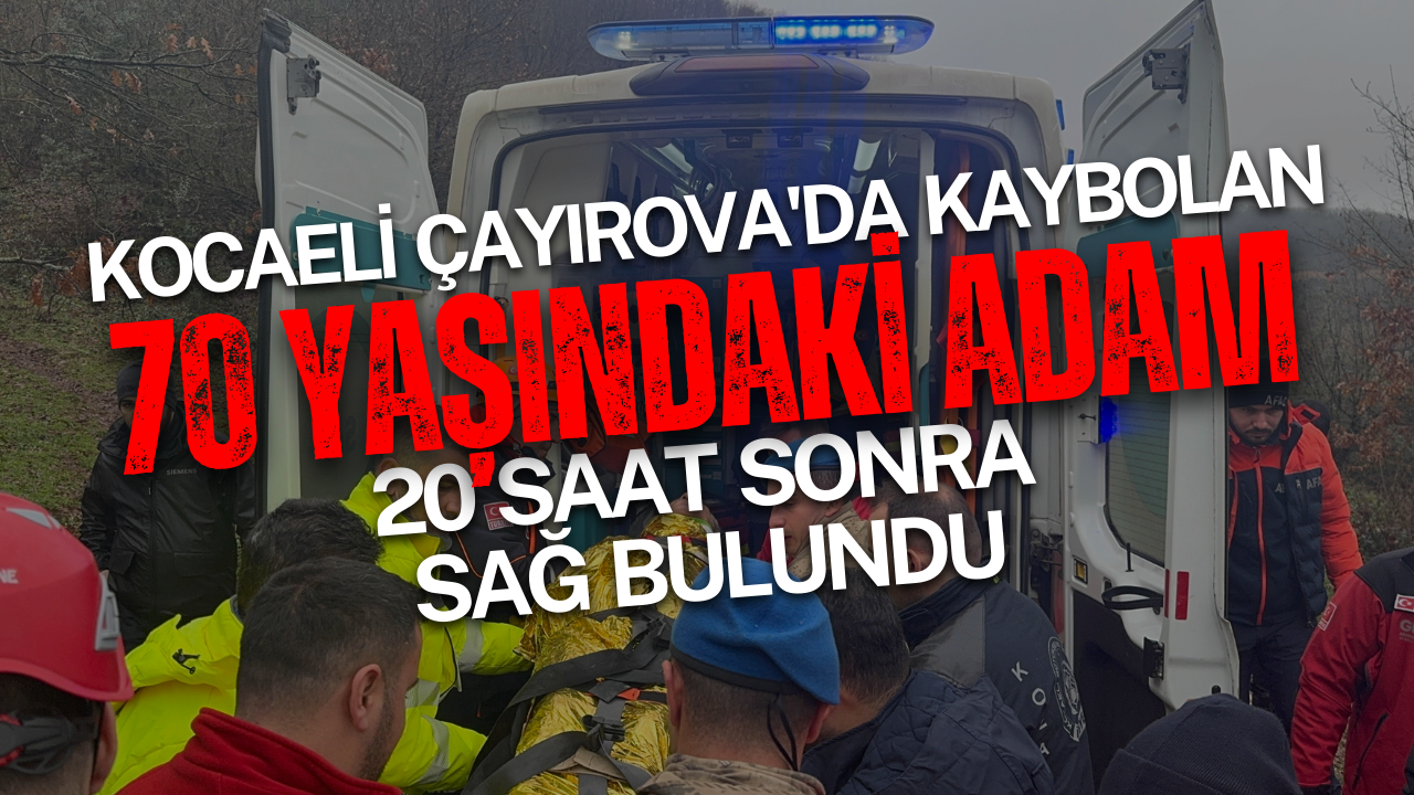 Kocaeli Çayırova'da kaybolan 70 yaşındaki adam 20 saat sonra sağ bulundu