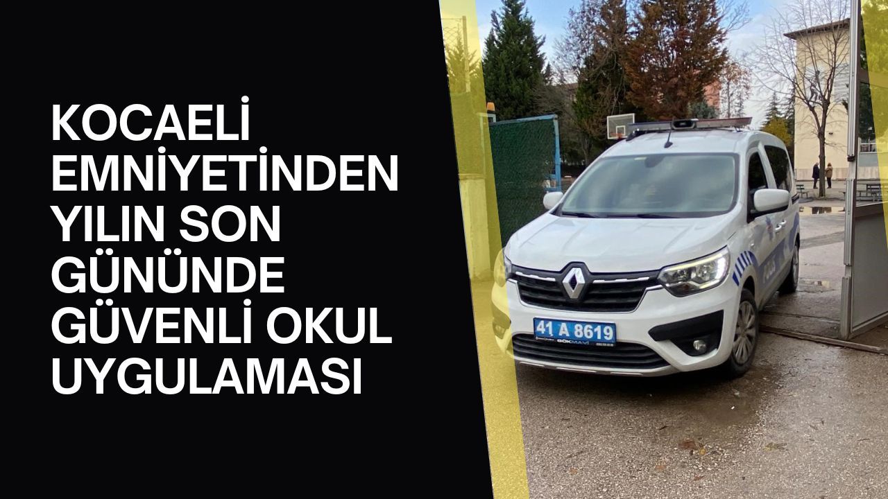 Kocaeli'de Güvenli Okul Uygulaması: 31 Aralık’ta 10 Okul ve Çevresi Denetlendi