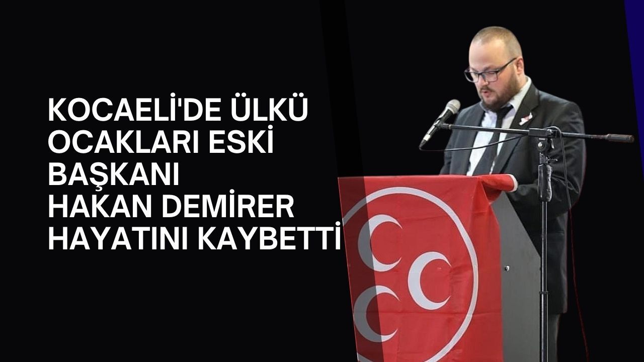 Kocaeli'de Ülkü Ocakları Eski İlçe Başkanı Hakan Demirer Hayatını Kaybetti