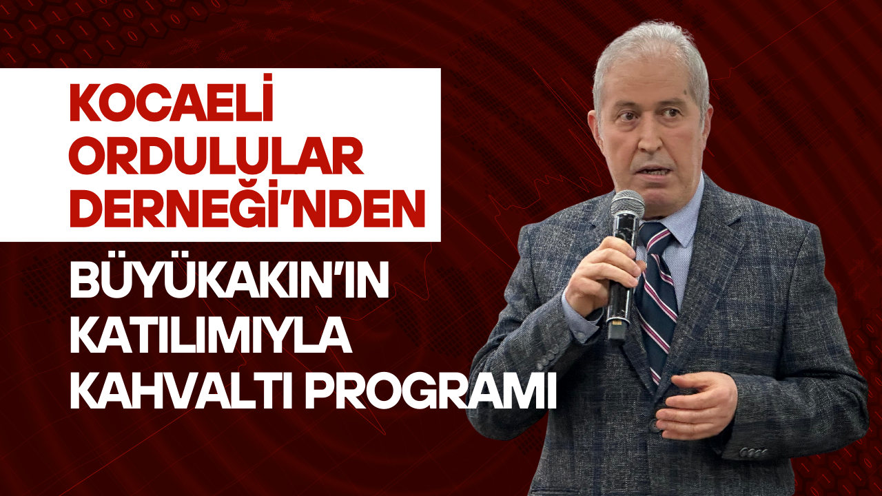 Kocaeli Ordulular Derneği’nden Büyükakın’ın Katılımıyla Kahvaltı Programı