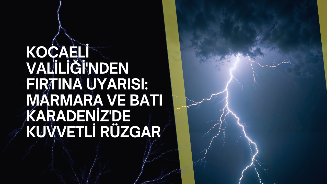 Kocaeli Valiliği'nden Fırtına Uyarısı: Marmara ve Batı Karadeniz'de Kuvvetli Rüzgar