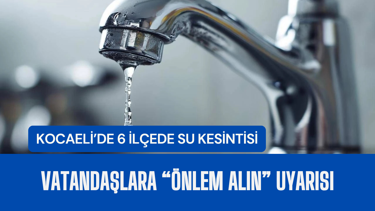 Kocaeli’de 6 ilçede su kesintisi: Vatandaşlara “önlem alın” uyarısı