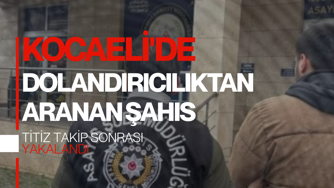 Kocaeli'de Nitelikli Dolandırıcılıktan Aranan Şahıs Yakalandı