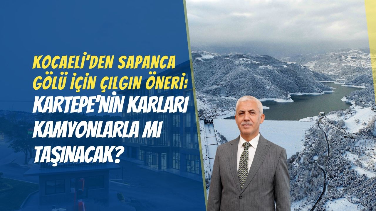 Kocaeli’den Sapanca Gölü için çılgın öneri: Kartepe’nin karları kamyonlarla taşınacak mı?