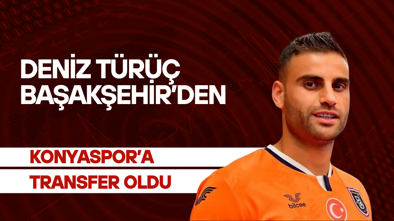 Deniz Türüç, Başakşehir’den Konyaspor’a Transfer Oldu