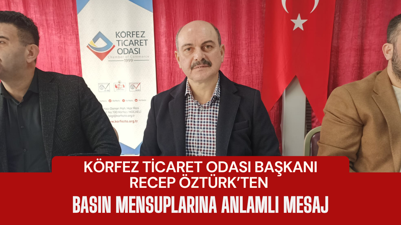 Körfez Ticaret Odası Başkanı Recep Öztürk’ten Basın Mensuplarına Anlamlı Mesaj