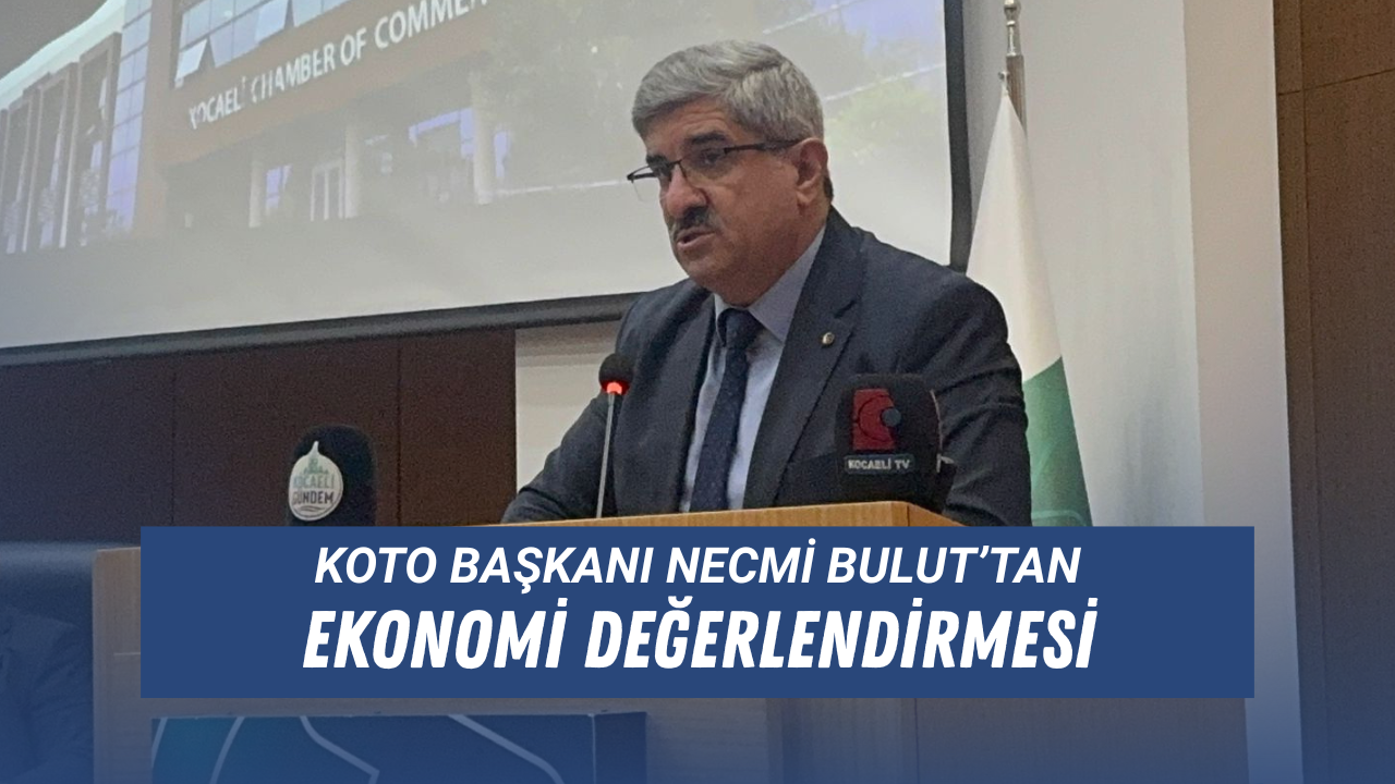 KOTO Başkanı Necmi Bulut’tan ekonomi değerlendirmesi
