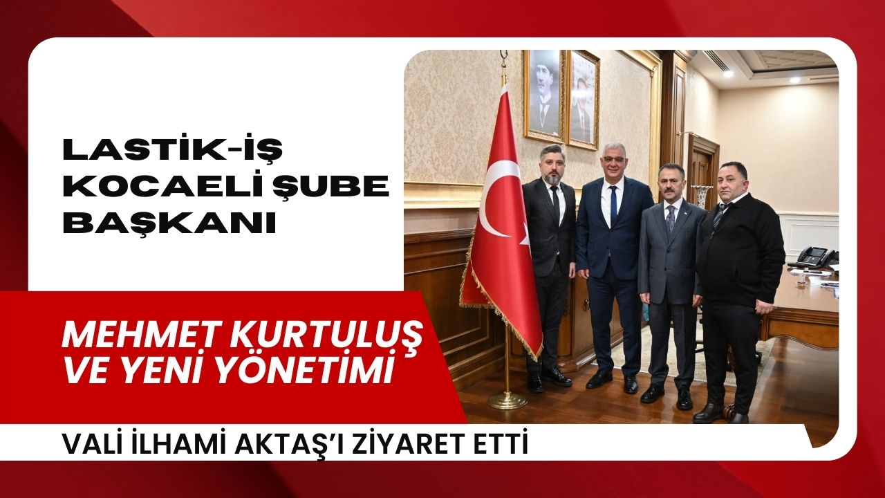 Lastik-İş Kocaeli Şube Başkanı Mehmet Kurtuluş ve Yeni Yönetiminden Vali Aktaş’a Ziyaret