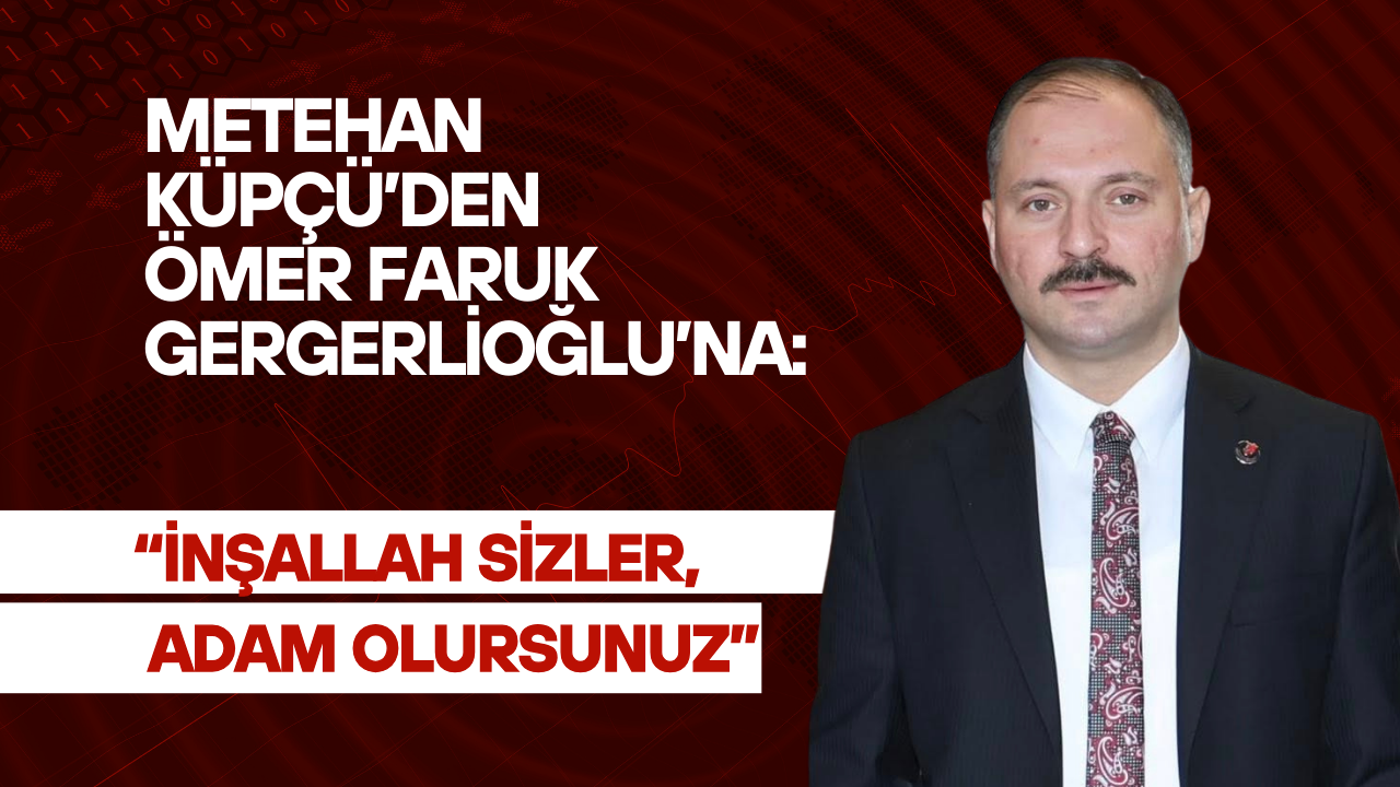 BBP Kocaeli İl Başkanı Metehan Küpçü’den Gergerlioğlu açıklaması: "İnşallah sizler adam olursunuz"