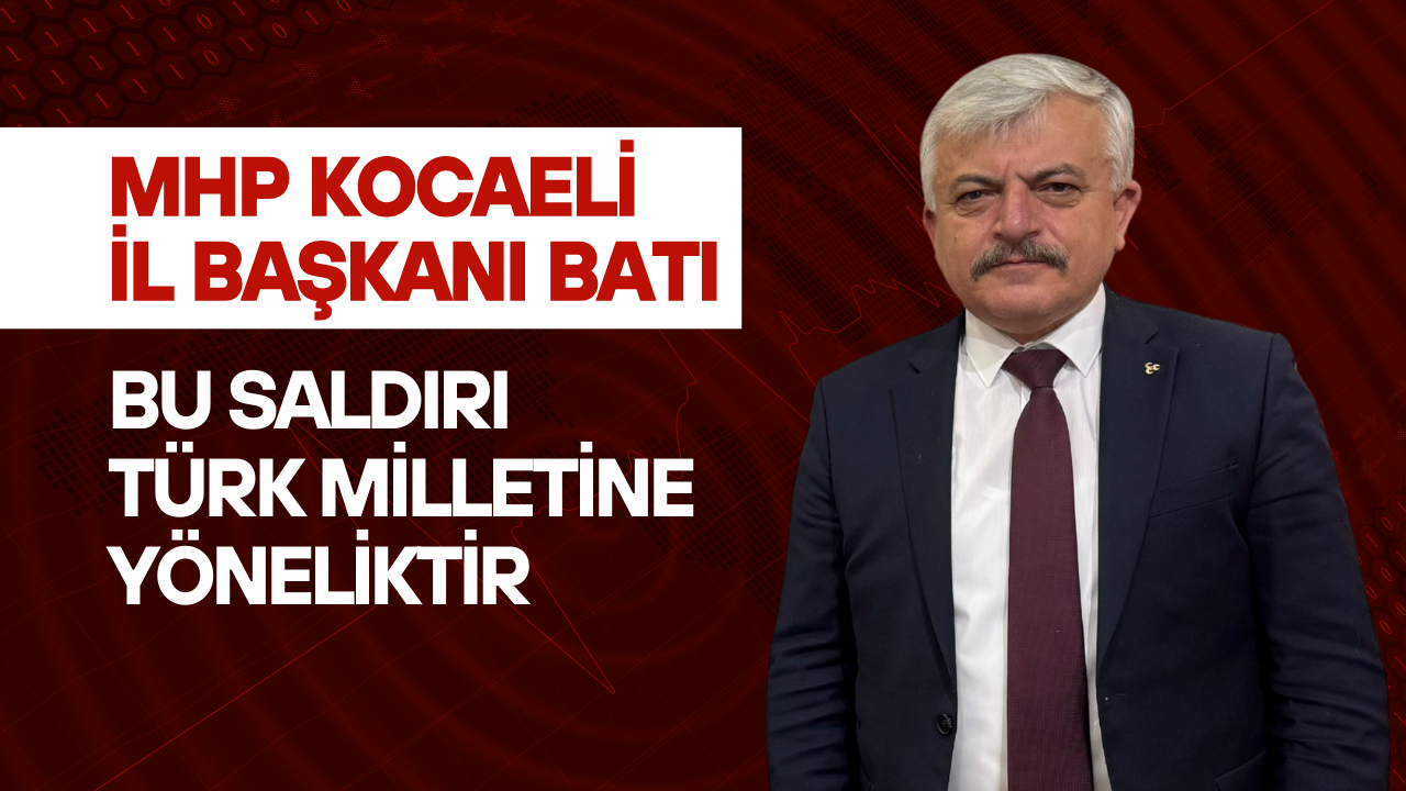MHP Kocaeli İl Başkanı Batı: Bu Saldırı Türk Milletine Yöneliktir