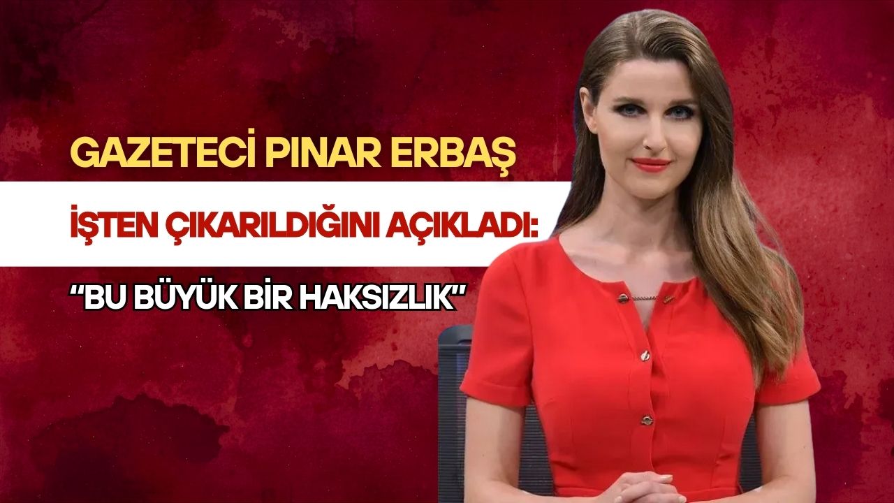 Gazeteci Pınar Erbaş İşten Çıkarıldığını Açıkladı: “Bu Büyük Bir Haksızlık”