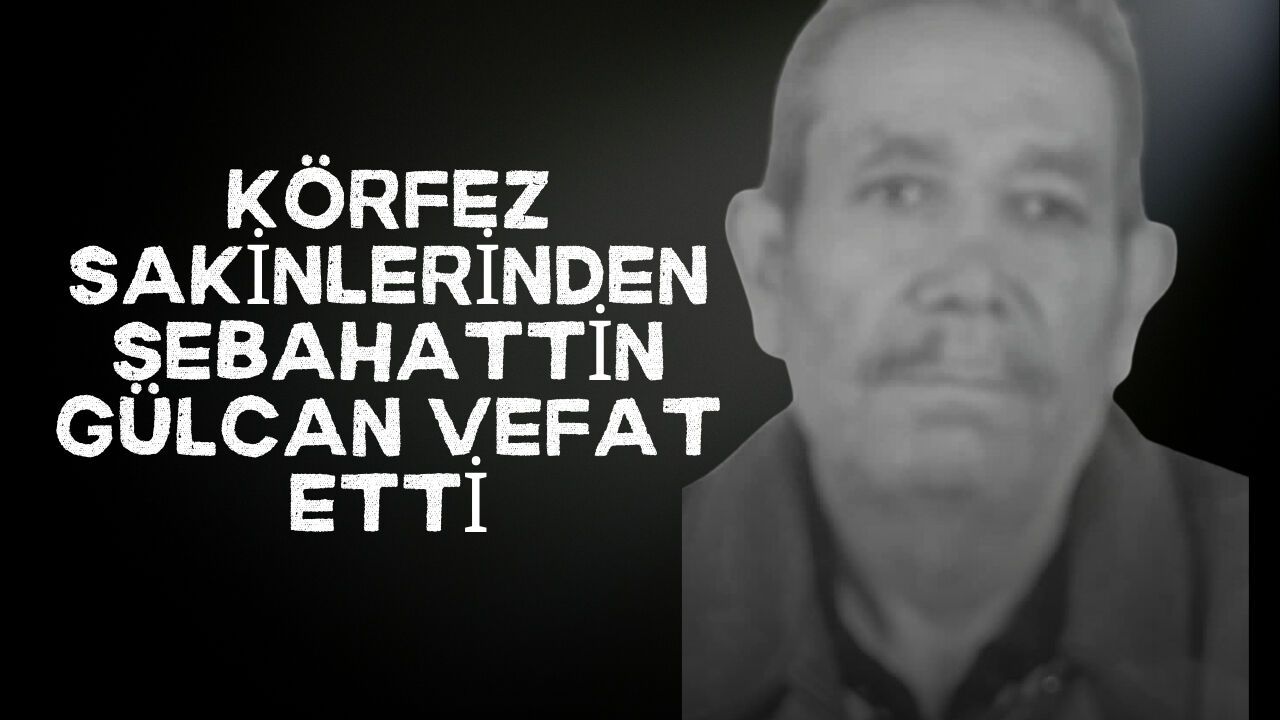 Körfez sakinlerinden Sebahattin Gülcan vefat etti