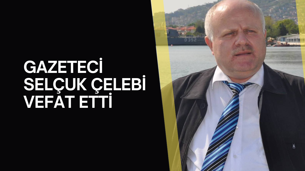 Gazeteci Selçuk Çelebi vefat etti
