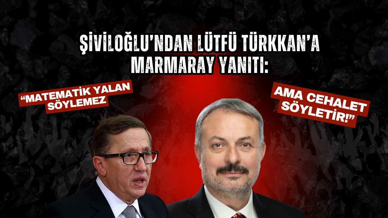 Şiviloğlu’ndan Lütfü Türkkan’a Marmaray Yanıtı: Matematik yalan söylemez ama cehalet söyletir!