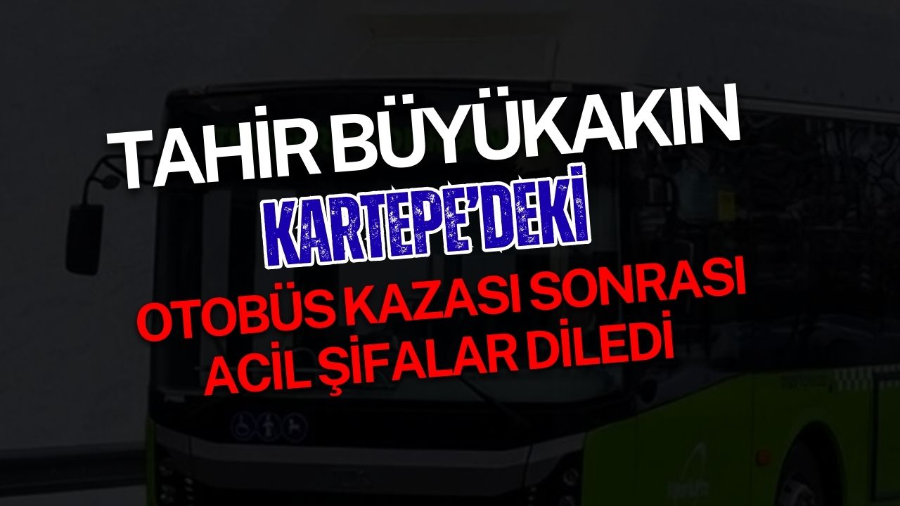 Tahir Büyükakın Kartepe’deki Otobüs Kazası Sonrası Acil Şifalar Diledi