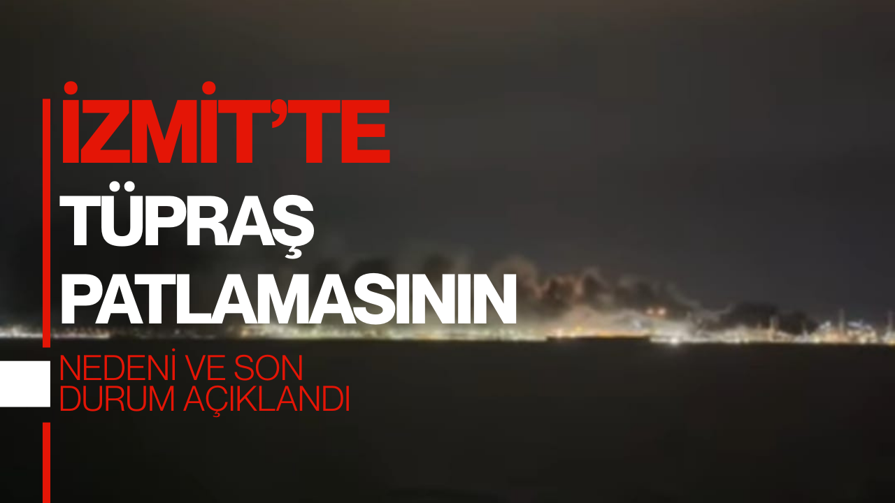 TÜPRAŞ Patlamasının Nedeni ve Son Durum Açıklandı