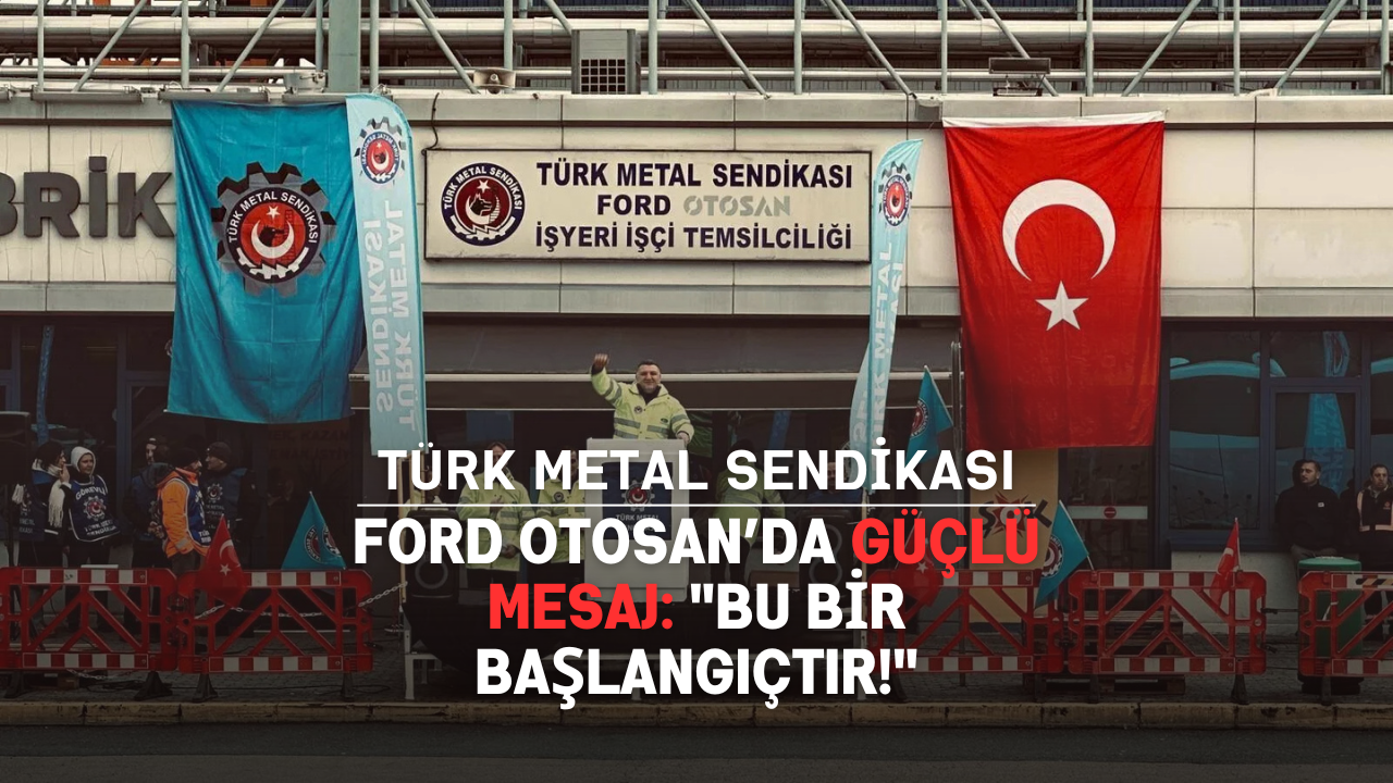 Türk Metal Sendikası’ndan Ford Otosan’da Güçlü Mesaj: "Bu Bir Başlangıçtır!"