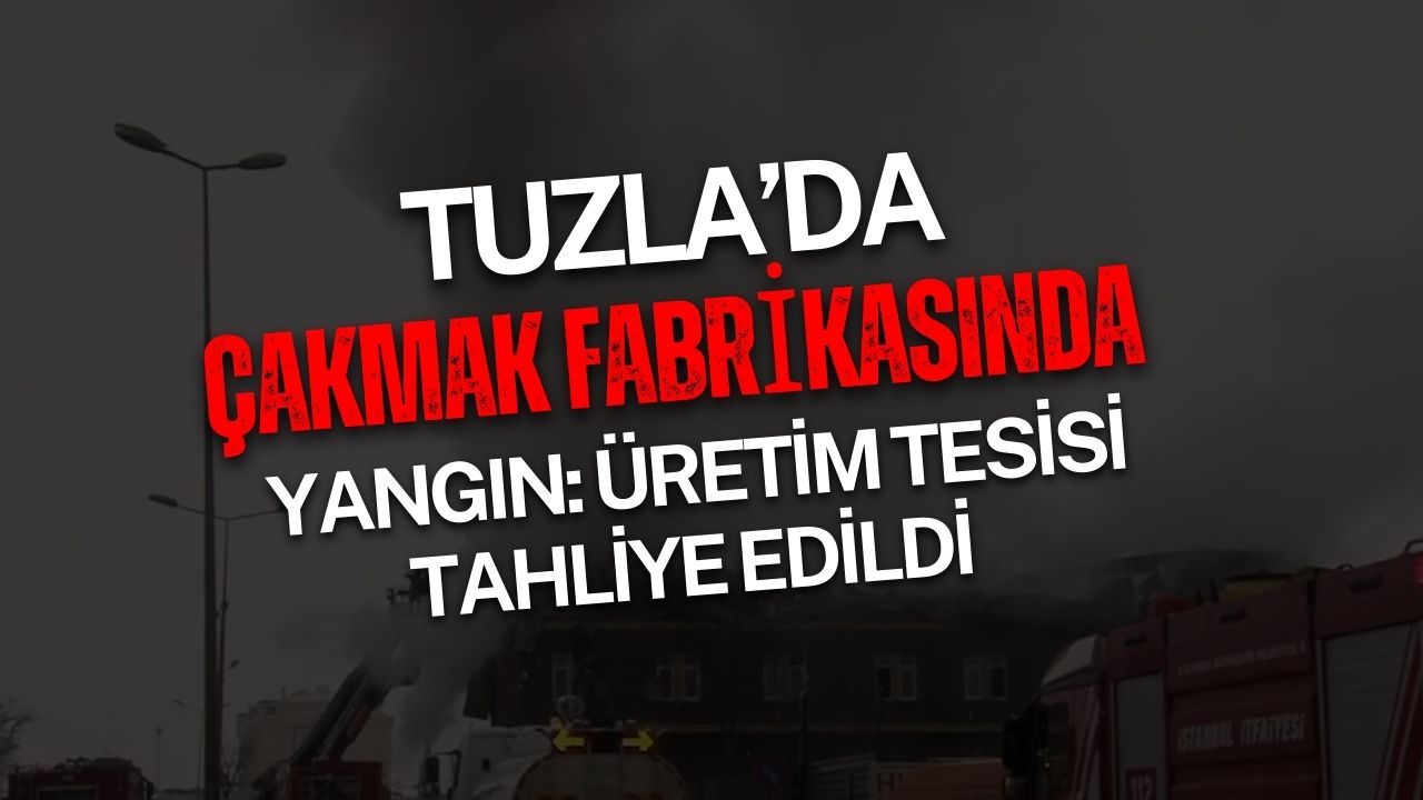 Tuzla’da Çakmak Fabrikasında Yangın: Üretim Tesisi Tahliye Edildi