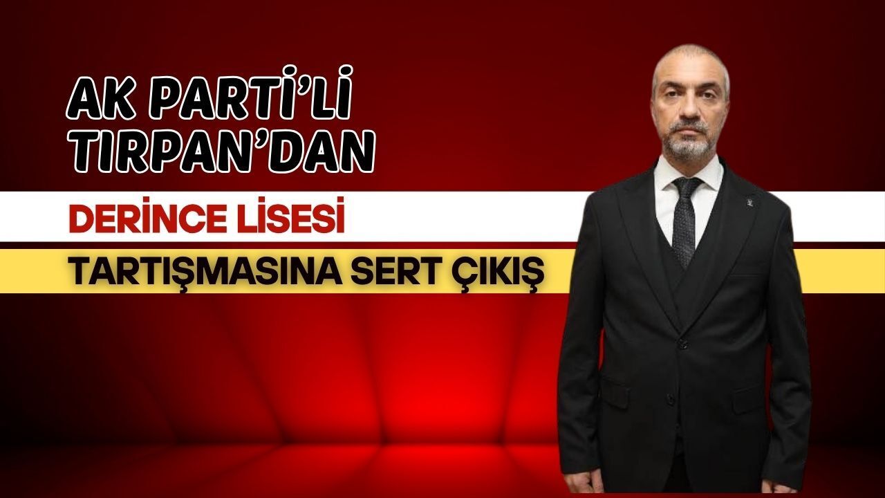 AK Parti’li Tırpan’dan Derince Lisesi Tartışmasına Sert Çıkış