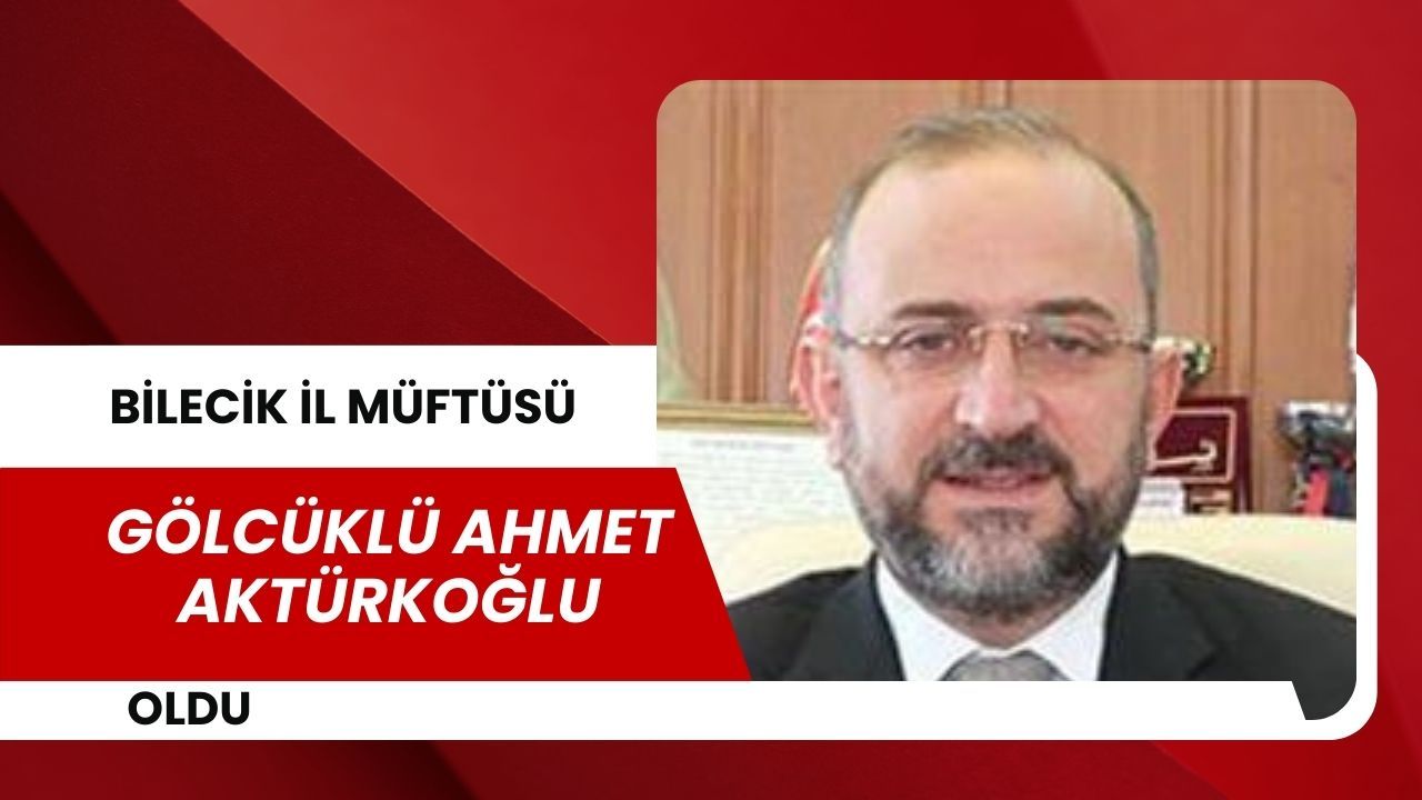 Bilecik İl Müftülüğüne Gölcüklü Ahmet Aktürkoğlu Atandı