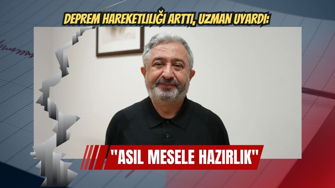 Deprem hareketliliği arttı, uzman uyardı: Asıl mesele hazırlık