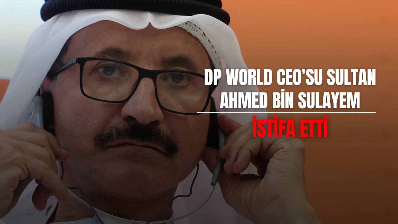 DP World CEO’su Sultan Ahmed bin Sulayem İstifa Etti