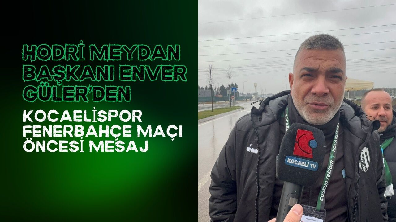 Hodri Meydan Başkanı Enver Güler’den Kocaelispor–Fenerbahçe maçı öncesi mesaj