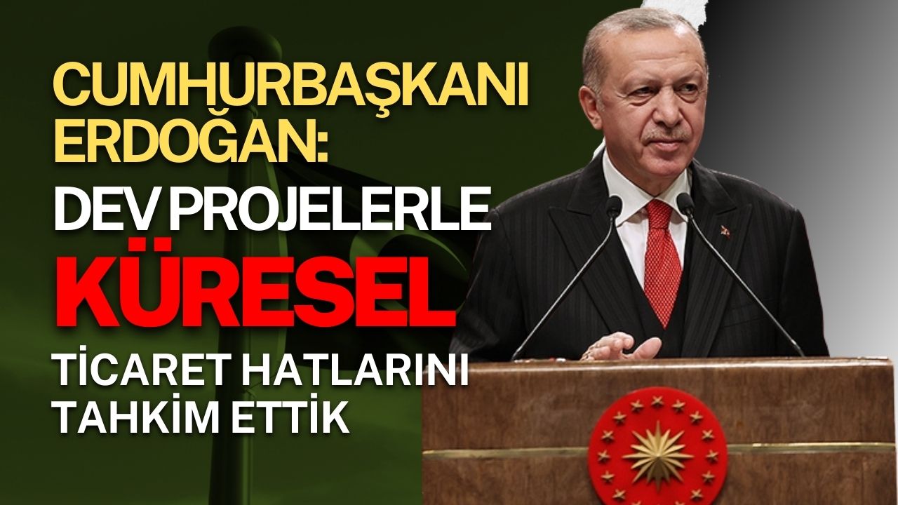 Cumhurbaşkanı Erdoğan: Dev projelerle küresel ticaret hatlarını tahkim ettik