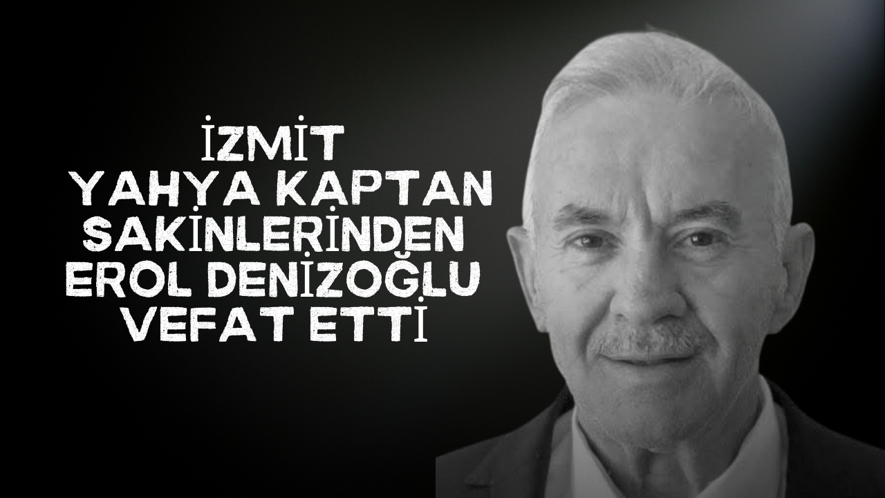 İzmit Yahya Kaptan Sakinlerinden Erol Denizoğlu Hayatını Kaybetti