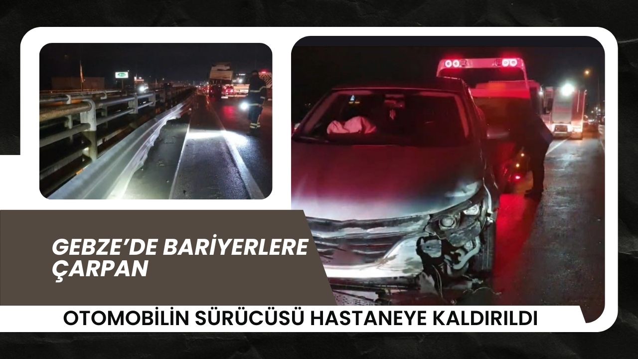 Gebze’de Bariyerlere Çarpan Otomobilin Sürücüsü Hastaneye Kaldırıldı