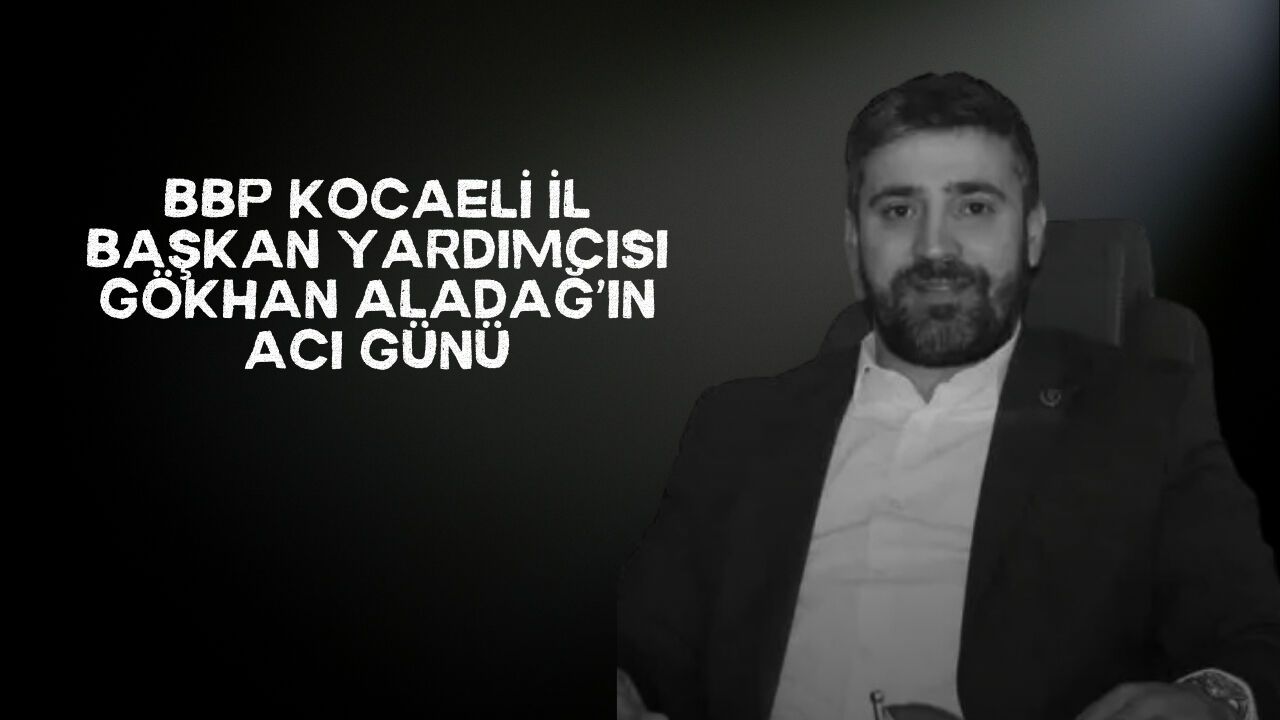 Büyük Birlik Partisi Kocaeli İl Başkan Yardımcısı Gökhan Aladağ’ın Acı Günü