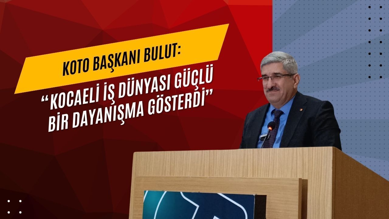 KOTO Başkanı Bulut: "Kocaeli iş dünyası güçlü bir dayanışma gösterdi"