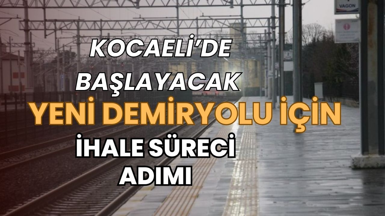 Kocaeli’den Başlayacak Mega Demiryolu İçin İhale Süreci Başlıyor