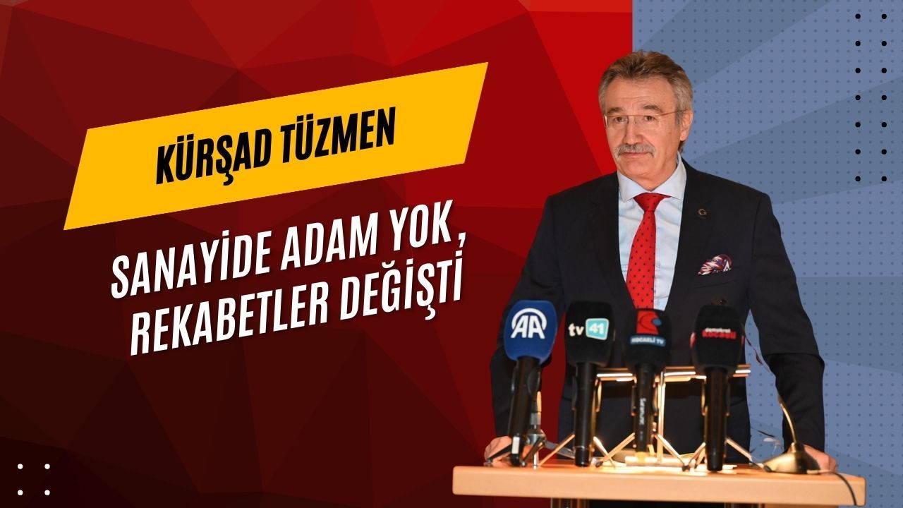 Kürşad Tüzmen: “Sanayide Adam Yok, Rekabet Şartları Değişti”