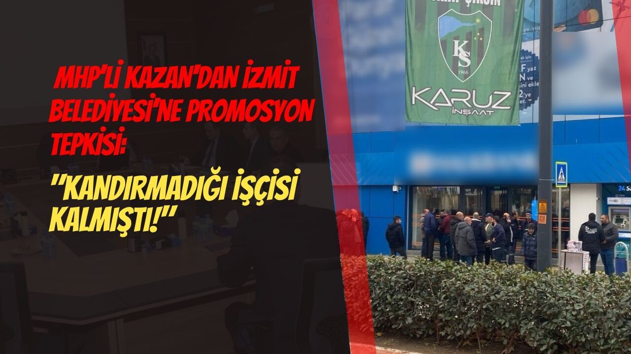 MHP’li Kazan'dan İzmit Belediyesi’ne promosyon tepkisi: Kandırmadığı işçisi kalmıştı!