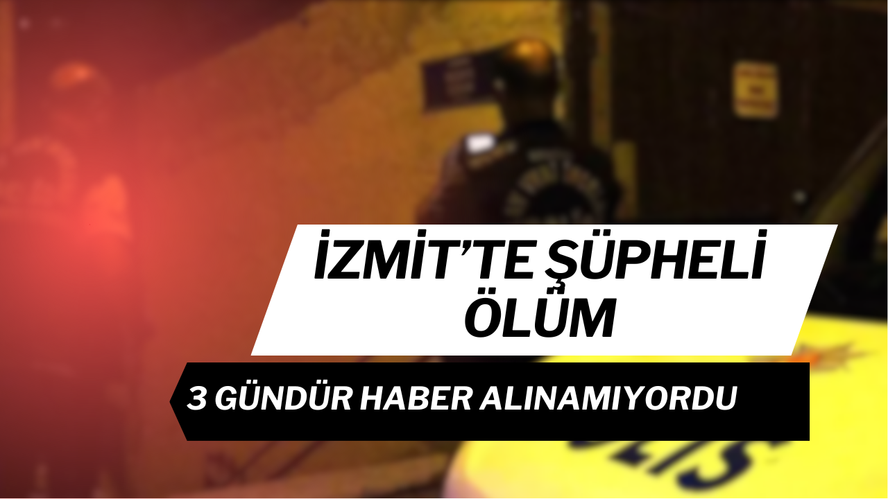 İzmit’te Şüpheli Ölüm: 3 Gündür Haber Alınamıyordu