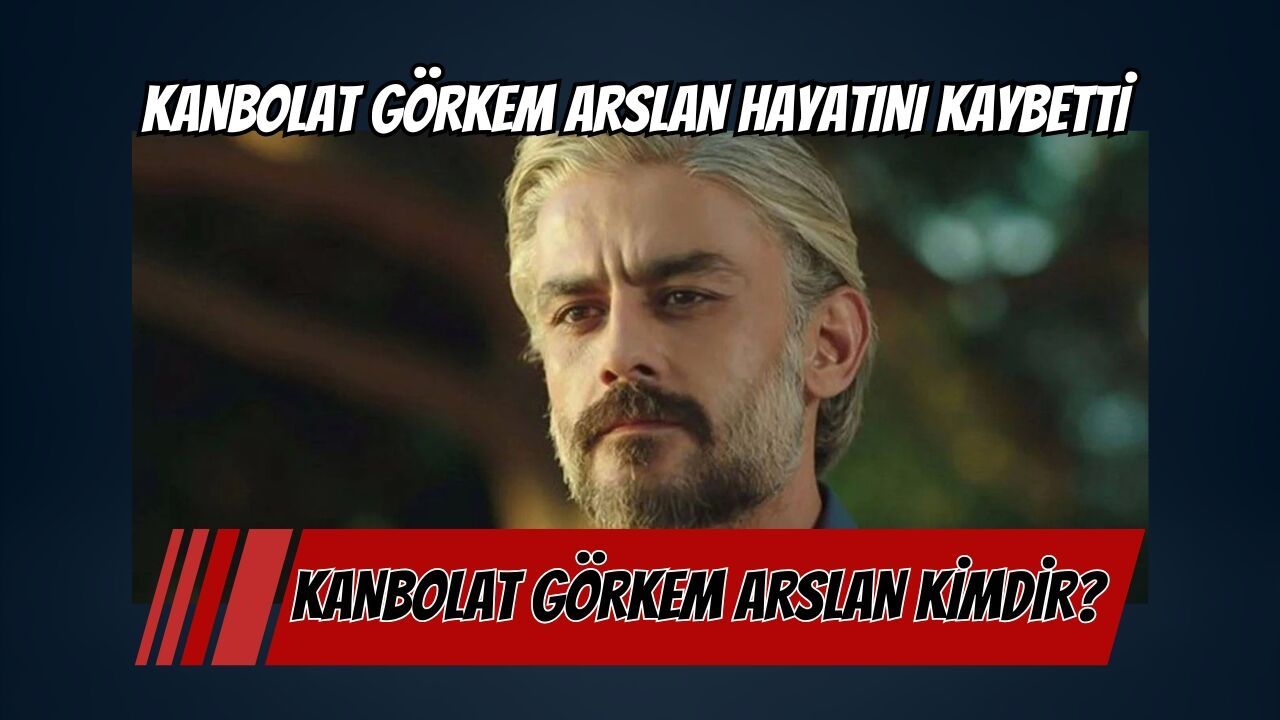 Ünlü oyuncu Kanbolat Görkem Arslan hayatını kaybetti | Kanbolat Görkem Arslan Kimdir?