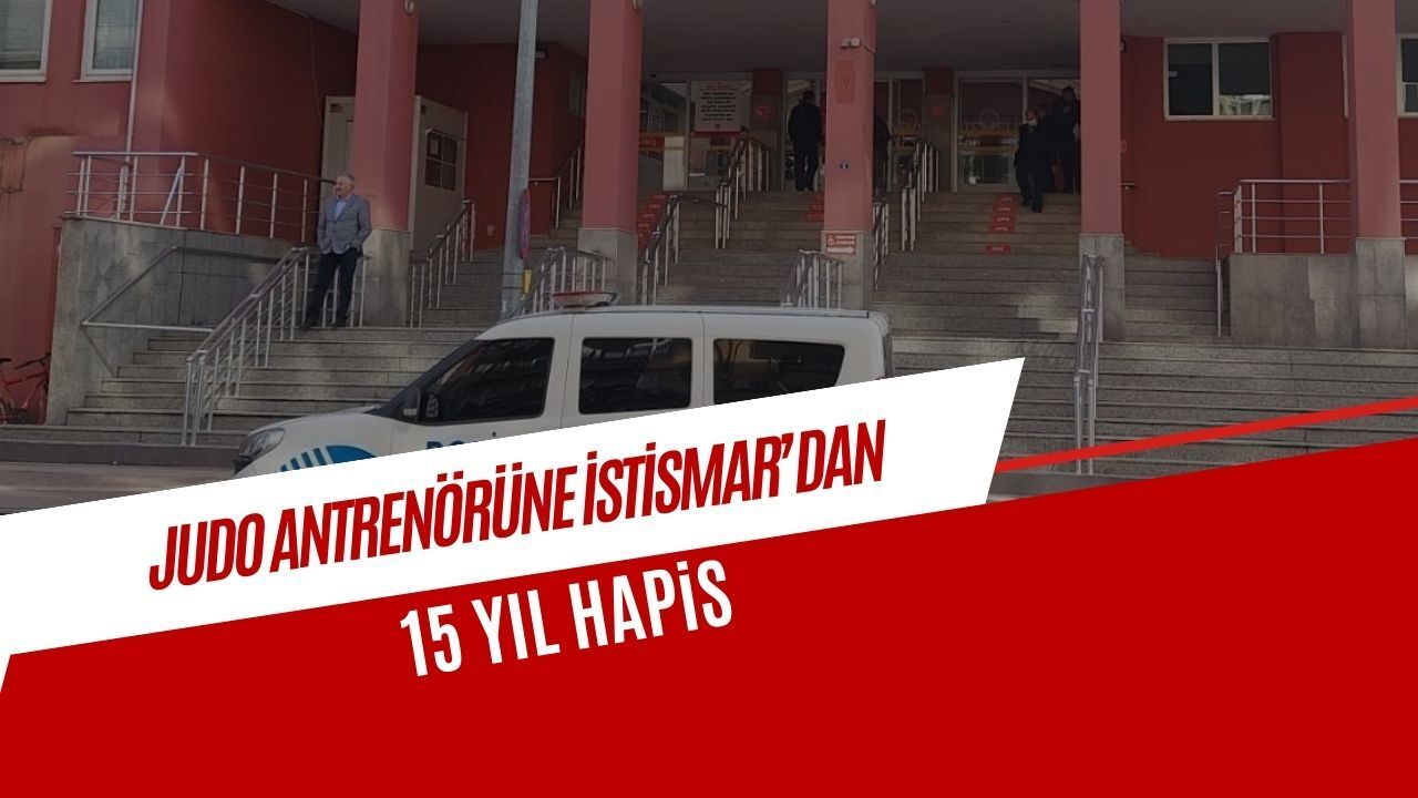 Judo Antrenörüne 13 Yaşındaki Öğrenciye İstismardan 15 Yıl Hapis