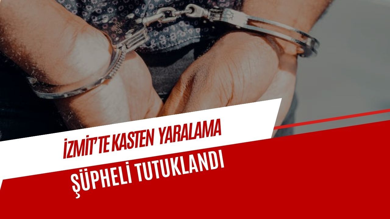 İzmit’te Kasten Yaralama: Şüpheli Tutuklandı